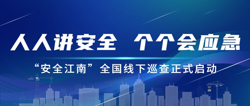 人人讲安全，个个会应急：江南管理2023年安全生产月“安全江南”全国线下巡查正式启动